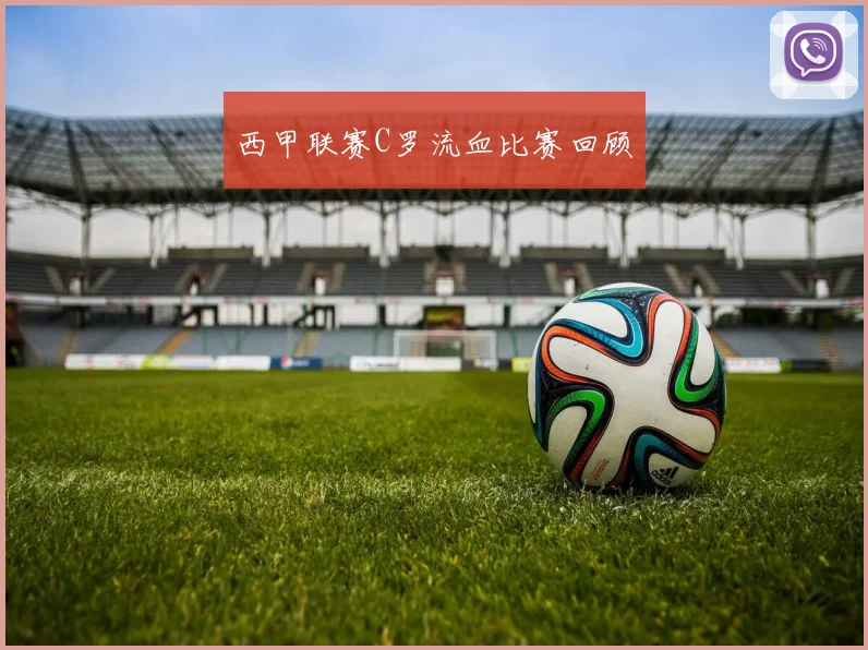 西甲联赛C罗流血比赛回顾