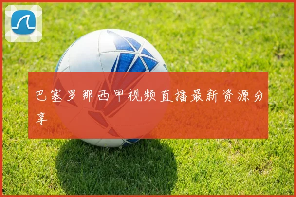 巴塞罗那西甲视频直播最新资源分享
