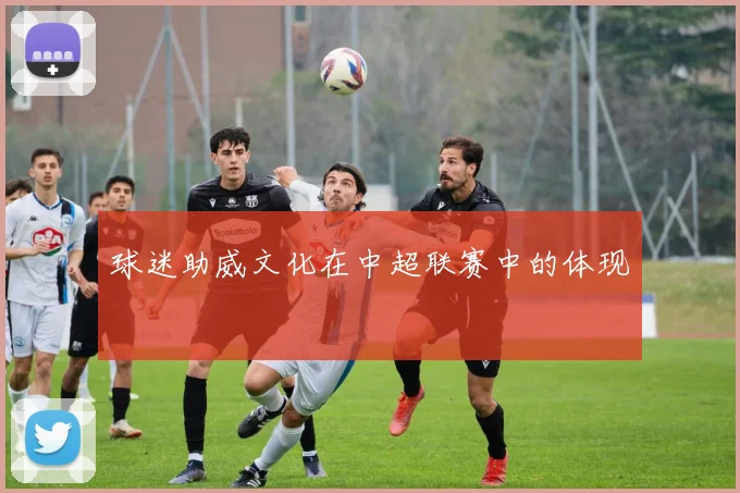 球迷助威文化在中超联赛中的体现