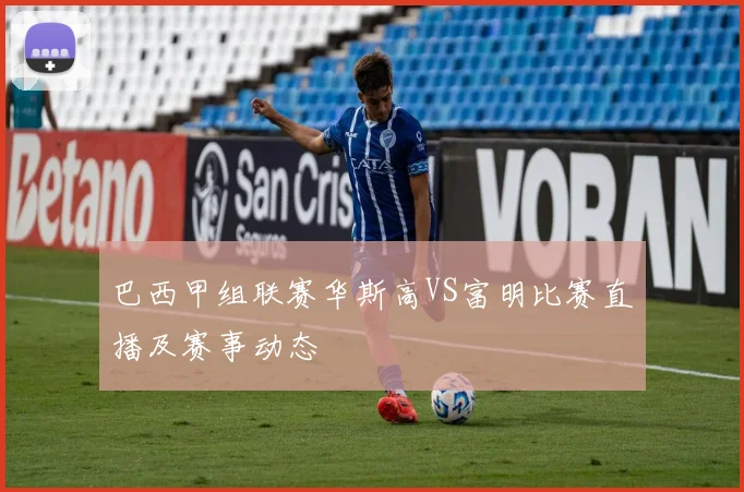 巴西甲组联赛华斯高VS富明比赛直播及赛事动态