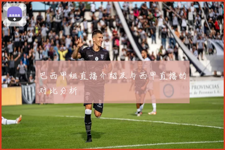 巴西甲组直播介绍及与西甲直播的对比分析