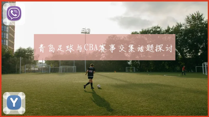 青岛足球与CBA赛事交集话题探讨
