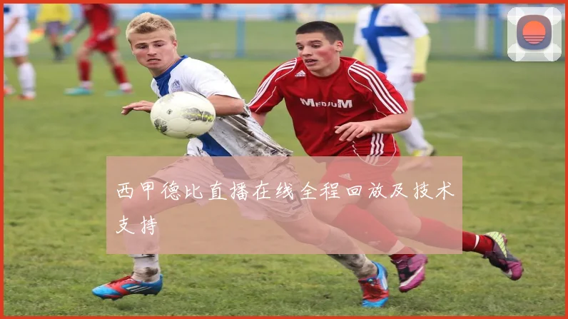 西甲德比直播在线全程回放及技术支持