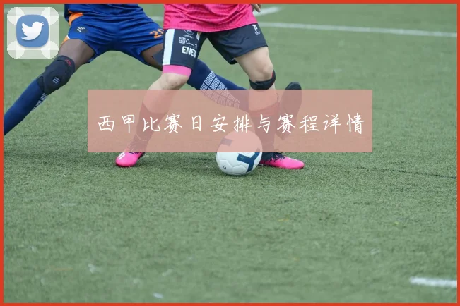 西甲比赛日安排与赛程详情