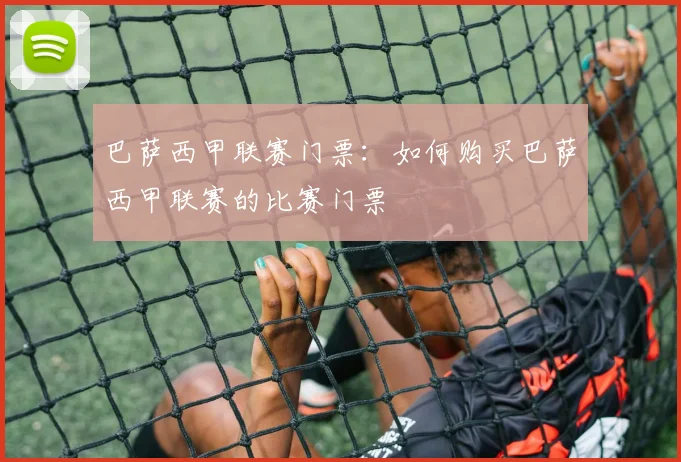 巴萨西甲联赛门票:如何购买巴萨西甲联赛的比赛门票