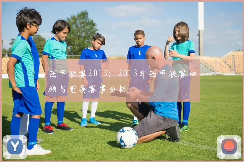 西甲联赛2013:2013年西甲联赛回顾与重要赛事分析