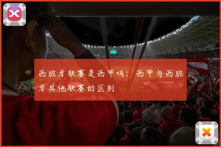 西班牙联赛是西甲吗:西甲与西班牙其他联赛的区别
