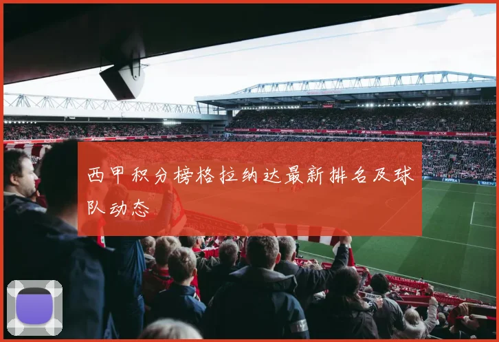西甲积分榜格拉纳达最新排名及球队动态