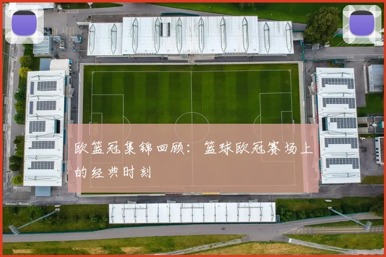 欧篮冠集锦回顾:篮球欧冠赛场上的经典时刻